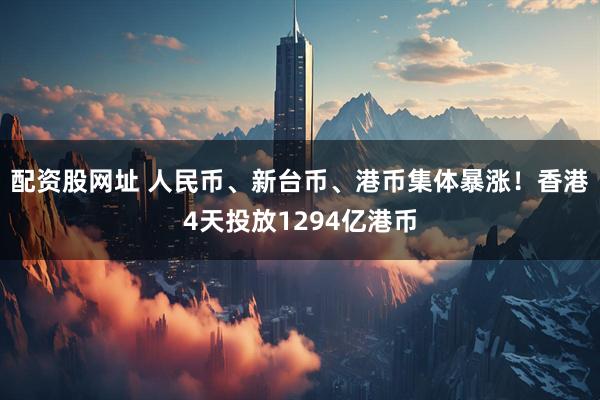配资股网址 人民币、新台币、港币集体暴涨！香港4天投放1294亿港币