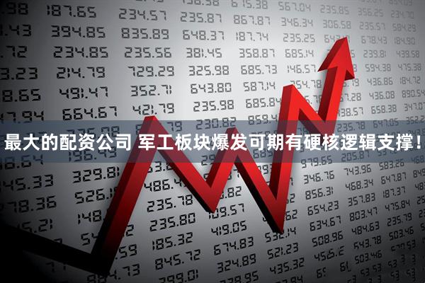 最大的配资公司 军工板块爆发可期有硬核逻辑支撑！
