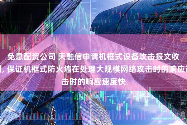 免息配资公司 天融信申请机框式设备攻击报文收集专利, 保证机框式防火墙在处理大规模网络攻击时的响应速度快