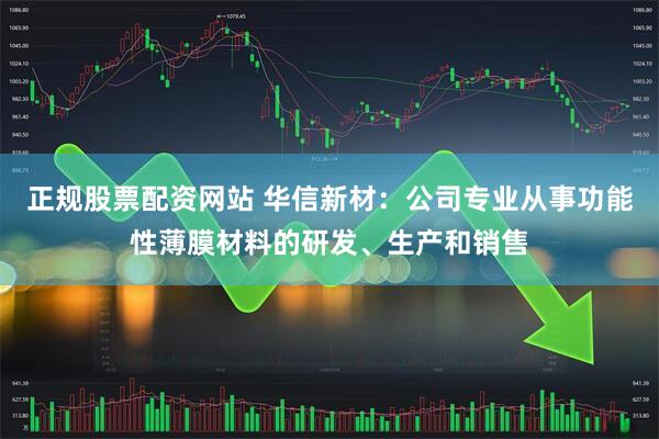 正规股票配资网站 华信新材：公司专业从事功能性薄膜材料的研发、生产和销售