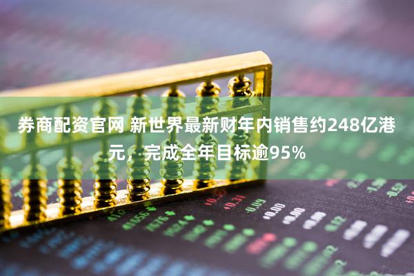 券商配资官网 新世界最新财年内销售约248亿港元，完成全年目标逾95%