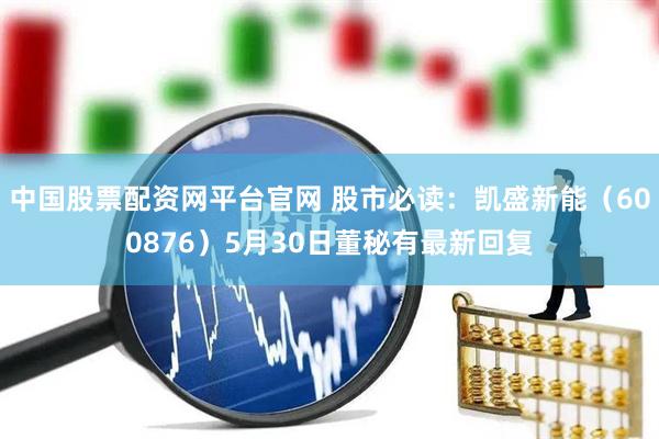 中国股票配资网平台官网 股市必读：凯盛新能（600876）5月30日董秘有最新回复