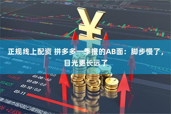 正规线上配资 拼多多一季报的AB面：脚步慢了，目光更长远了
