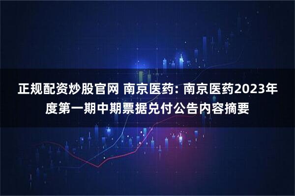 正规配资炒股官网 南京医药: 南京医药2023年度第一期中期票据兑付公告内容摘要