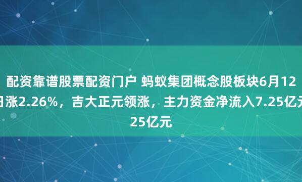 配资靠谱股票配资门户 蚂蚁集团概念股板块6月12日涨2.26%，吉大正元领涨，主力资金净流入7.25亿元