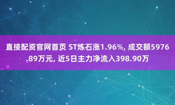 直接配资官网首页 ST炼石涨1.96%, 成交额5976.89万元, 近5日主力净流入398.90万