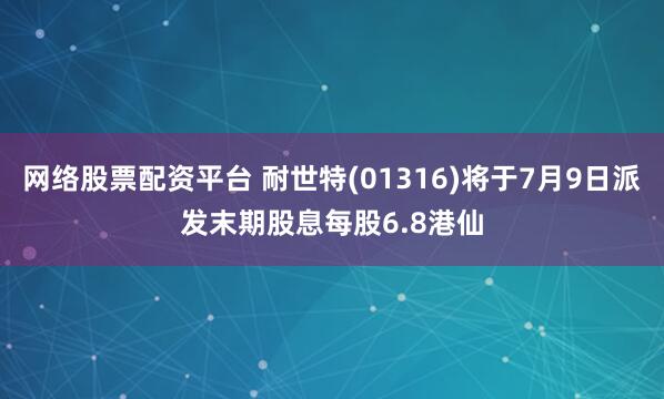 网络股票配资平台 耐世特(01316)将于7月9日派发末期股息每股6.8港仙
