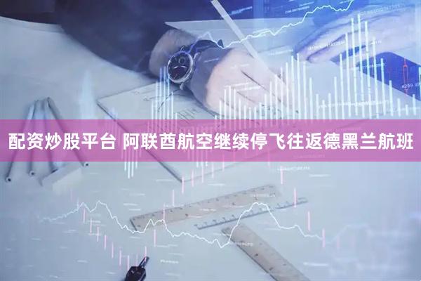 配资炒股平台 阿联酋航空继续停飞往返德黑兰航班