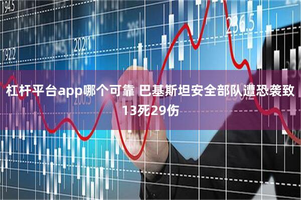 杠杆平台app哪个可靠 巴基斯坦安全部队遭恐袭致13死29伤