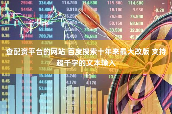 查配资平台的网站 百度搜索十年来最大改版 支持超千字的文本输入