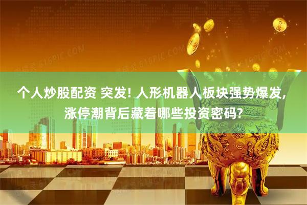 个人炒股配资 突发! 人形机器人板块强势爆发, 涨停潮背后藏着哪些投资密码?