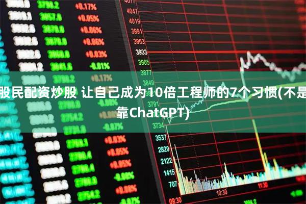 股民配资炒股 让自己成为10倍工程师的7个习惯(不是靠ChatGPT)
