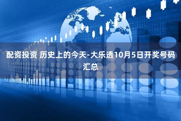 配资投资 历史上的今天-大乐透10月5日开奖号码汇总